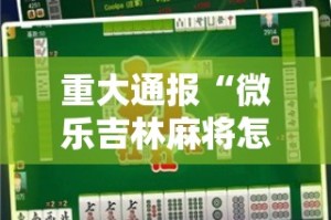 重大通报“微乐吉林麻将怎么买挂确实真的有挂”其实有挂-知乎