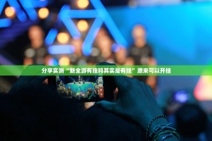 分享实测“新全游有挂吗其实是有挂”原来可以开挂