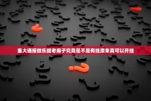 重大通报微乐捉老麻子究竟是不是有挂原来真可以开挂