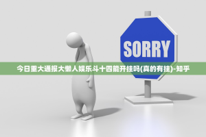 今日重大通报大懒人娱乐斗十四能开挂吗(真的有挂)-知乎