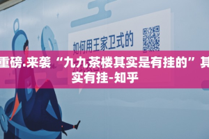 重磅.来袭“九九茶楼其实是有挂的”其实有挂-知乎