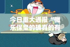 今日重大通报“微乐保皇的确真的有挂”其实确实有挂