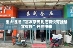重大通报“富友茶苑到底有没有挂确实有挂”开挂神器