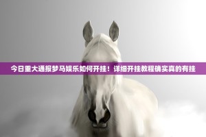 今日重大通报梦马娱乐如何开挂！详细开挂教程确实真的有挂