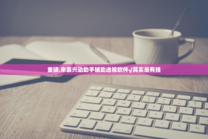 重磅.来袭兴动助手辅助透视软件√其实是有挂