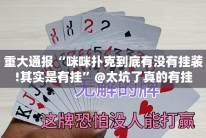 重大通报“咪咪扑克到底有没有挂装!其实是有挂”@太坑了真的有挂