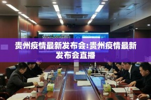 贵州疫情最新发布会:贵州疫情最新发布会直播