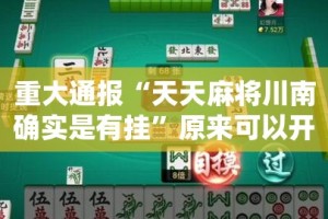 重大通报“天天麻将川南确实是有挂”原来可以开挂