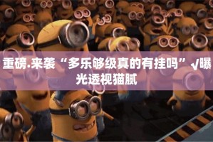 重磅.来袭“多乐够级真的有挂吗”√曝光透视猫腻