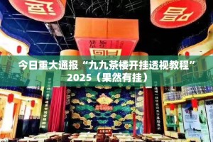 今日重大通报“九九茶楼开挂透视教程”2025（果然有挂）