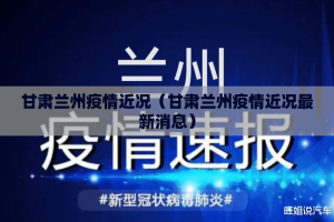 甘肃兰州疫情近况（甘肃兰州疫情近况最新消息）