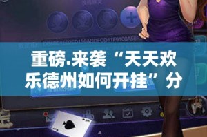 重磅.来袭“天天欢乐德州如何开挂”分享真的有挂给你