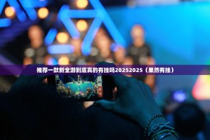 推荐一款新全游到底真的有挂吗20252025（果然有挂）