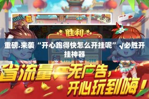 重磅.来袭“开心跑得快怎么开挂呢”√必胜开挂神器