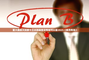 重大通报大玩家十三水到底有没有挂可以装2025（果然有挂）