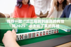 推荐一款“三三麻将到底真的有挂吗2025”@太坑了真的有挂
