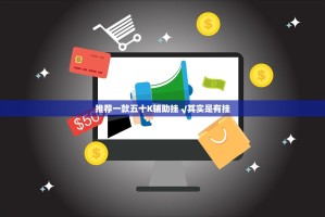 推荐一款五十K辅助挂 √其实是有挂