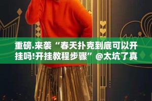 重磅.来袭“春天扑克到底可以开挂吗!开挂教程步骤”@太坑了真的有挂