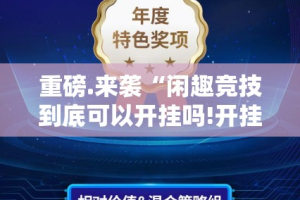 重磅.来袭“闲趣竞技到底可以开挂吗!开挂教程步骤”其实确实有挂