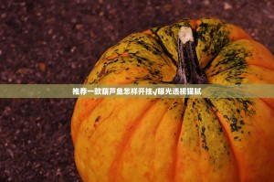 推荐一款葫芦鱼怎样开挂√曝光透视猫腻