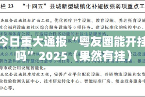 重大通报“约局吧开挂下载安装”2025（果然有挂）