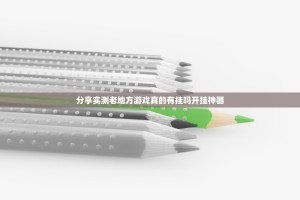 分享实测老地方游戏真的有挂吗开挂神器
