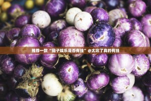 推荐一款“茄子娱乐是否有挂”@太坑了真的有挂