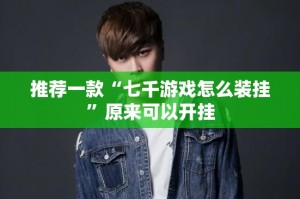 推荐一款“七千游戏怎么装挂”原来可以开挂