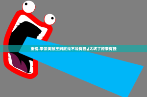 重磅.来袭美猴王到底是不是有挂√太坑了原来有挂