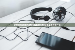 分享实测娱网皮球有挂吗其实是有挂(其实真的能开挂)