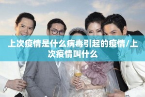 上次疫情是什么病毒引起的疫情/上次疫情叫什么
