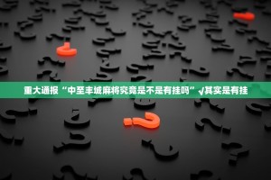 重大通报“中至丰城麻将究竟是不是有挂吗”√其实是有挂