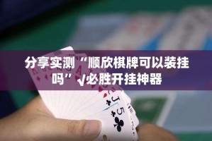 分享实测“顺欣棋牌可以装挂吗”√必胜开挂神器
