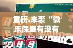 重磅.来袭“微乐保皇有没有挂确实有挂”√其实是有挂