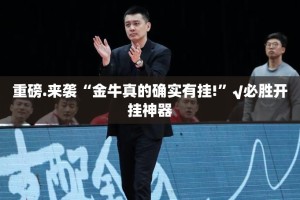 重磅.来袭“金牛真的确实有挂!”√必胜开挂神器