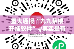重大通报“九九茶楼开挂软件”√其实是有挂