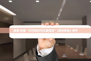 重磅.来袭“叮叮娱乐可以装挂的”(真的有挂)-知乎