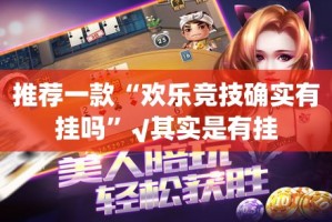 推荐一款“欢乐竞技确实有挂吗”√其实是有挂