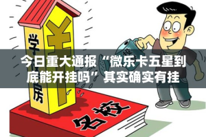 今日重大通报“微乐卡五星到底能开挂吗”其实确实有挂