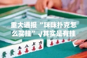 重大通报“咪咪扑克怎么买挂”√其实是有挂