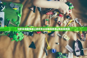 分享实测宝宝浙江游戏怎么玩提高胜率√其实是有挂