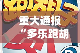 重大通报“多乐跑胡子确实有挂可以开挂”开挂神器