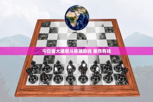 今日重大通报斗棋辅助挂 果然有挂