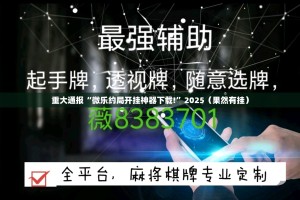 重大通报“微乐约局开挂神器下载!”2025（果然有挂）