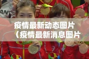 疫情最新动态图片（疫情最新消息图片）