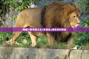 推荐一款百兽之王2安装挂√确实真的有挂