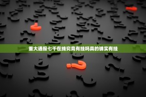 重大通报七千在线究竟有挂吗真的确实有挂