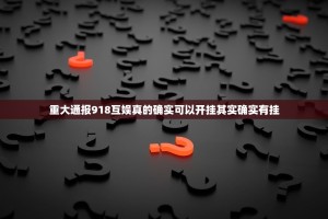 重大通报918互娱真的确实可以开挂其实确实有挂