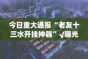 重大通报“闽乐乐开挂教程步骤”2025（果然有挂）