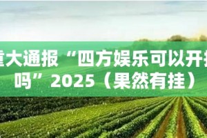 重大通报“四方娱乐可以开挂吗”2025（果然有挂）